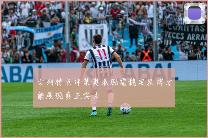 古利特点评莱奥表现需稳定发挥才能展现真正实力