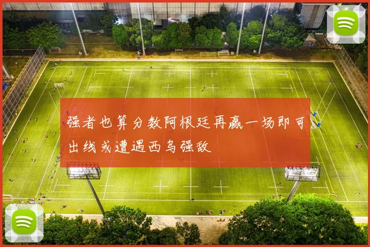 强者也算分数阿根廷再赢一场即可出线或遭遇西乌强敌