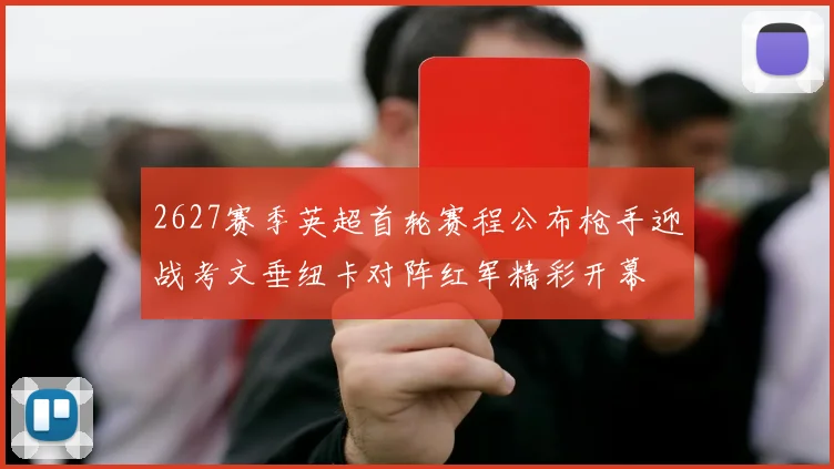 2627赛季英超首轮赛程公布枪手迎战考文垂纽卡对阵红军精彩开幕