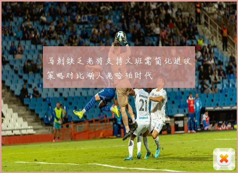 马刺缺乏老将支持文班需简化进攻策略对比湖人老哈珀时代