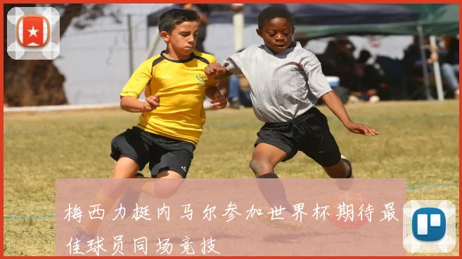 梅西力挺内马尔参加世界杯期待最佳球员同场竞技