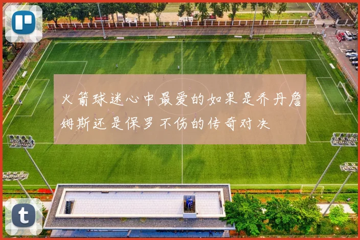 火箭球迷心中最爱的如果是乔丹詹姆斯还是保罗不伤的传奇对决
