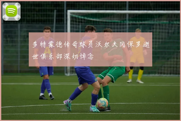 多特蒙德传奇球员沃尔夫冈保罗逝世俱乐部深切悼念