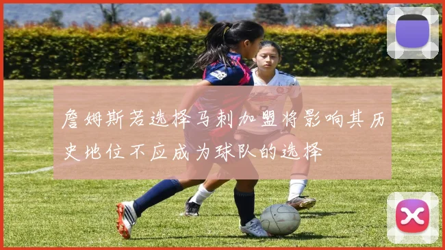 詹姆斯若选择马刺加盟将影响其历史地位不应成为球队的选择
