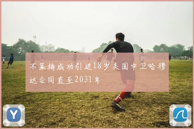 不莱梅成功引进18岁美国中卫哈穆达合同直至2031年