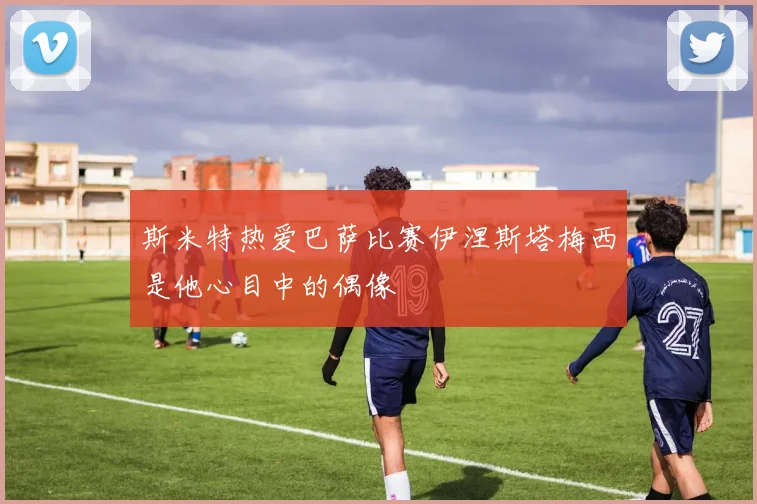 斯米特热爱巴萨比赛伊涅斯塔梅西是他心目中的偶像