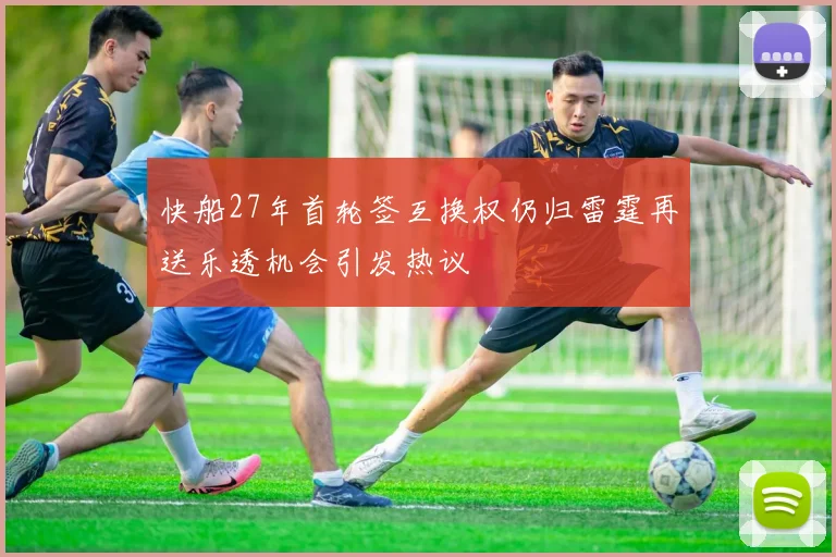 快船27年首轮签互换权仍归雷霆再送乐透机会引发热议