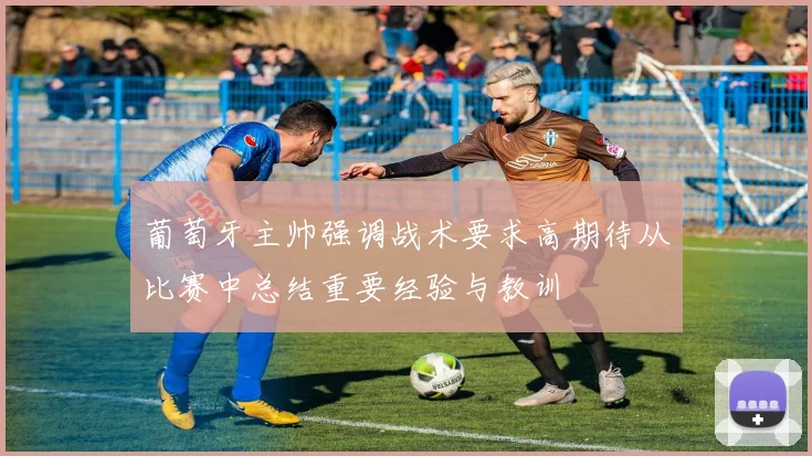 葡萄牙主帅强调战术要求高期待从比赛中总结重要经验与教训
