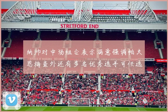 纳帅对中场组合表示满意强调帕夫恩梅查外还有多名优秀选手可供选择