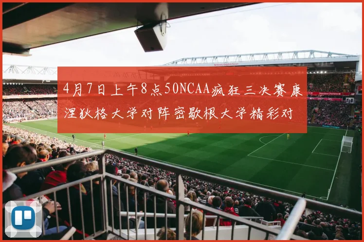4月7日上午8点50NCAA疯狂三决赛康涅狄格大学对阵密歇根大学精彩对决即将开启